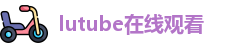 lutube在线观看 | lutube 永久入口 | 视频在线首页